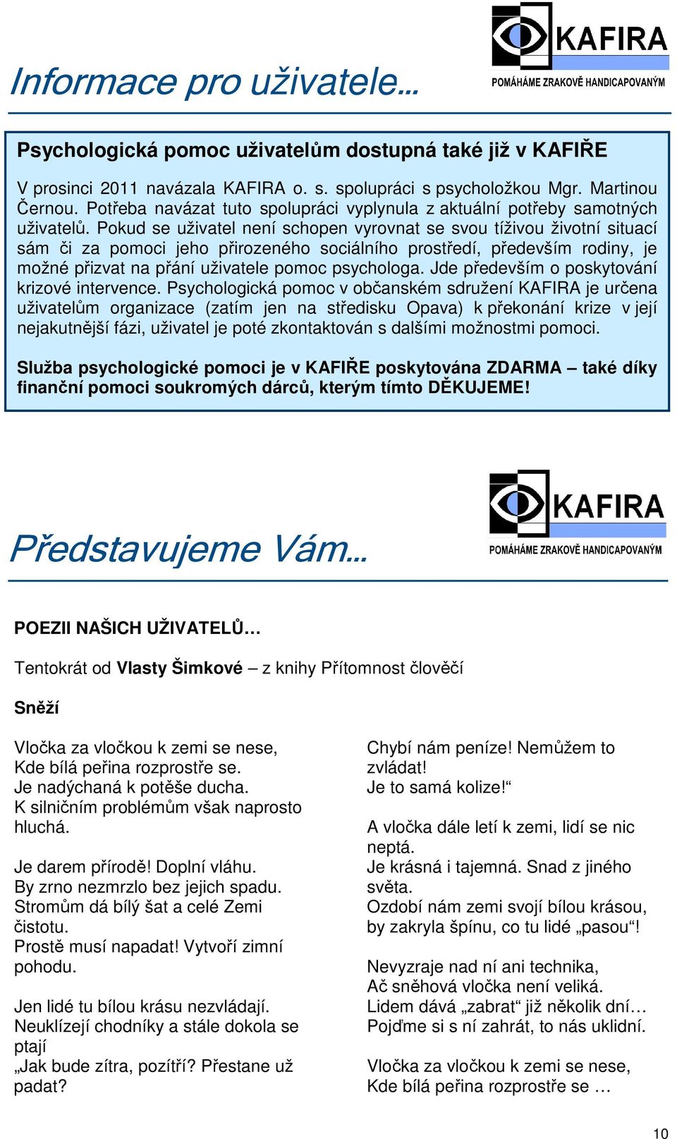 Pokud se uživatel není schopen vyrovnat se svou tíživou životní situací sám či za pomoci jeho přirozeného sociálního prostředí, především rodiny, je možné přizvat na přání uživatele pomoc psychologa.