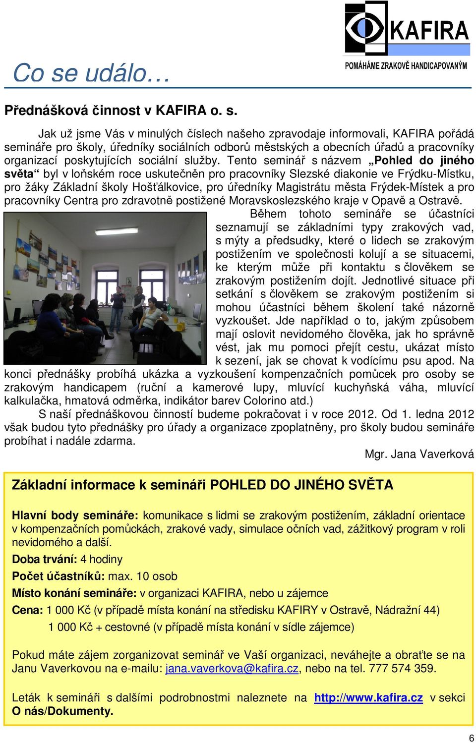 Tento seminář s názvem Pohled do jiného světa byl v loňském roce uskutečněn pro pracovníky Slezské diakonie ve Frýdku-Místku, pro žáky Základní školy Hošťálkovice, pro úředníky Magistrátu města