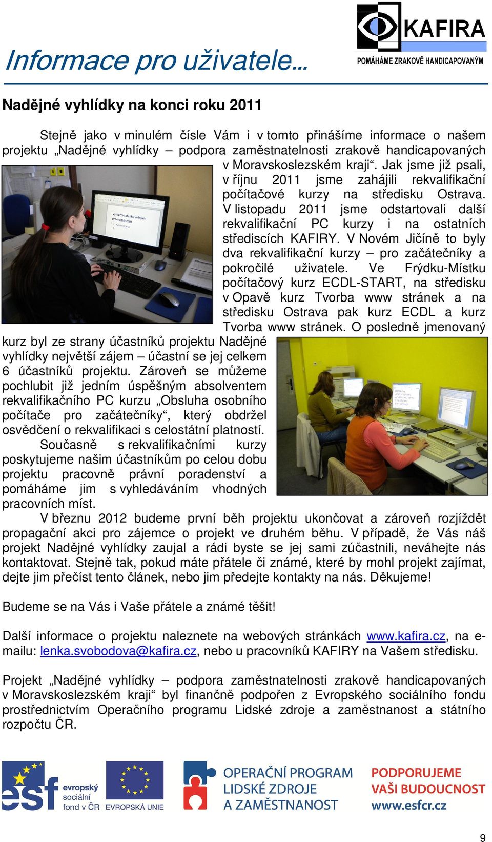 V listopadu 2011 jsme odstartovali další rekvalifikační PC kurzy i na ostatních střediscích KAFIRY. V Novém Jičíně to byly dva rekvalifikační kurzy pro začátečníky a pokročilé uživatele.