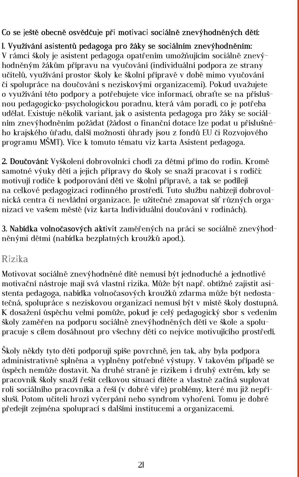 strany učitelů, využívání prostor školy ke školní přípravě v době mimo vyučování či spolupráce na doučování s neziskovými organizacemi).