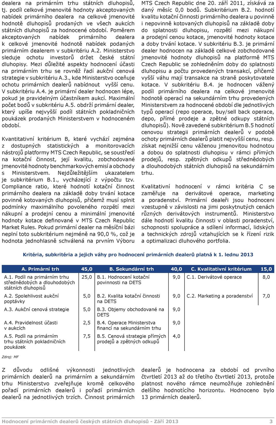 Poměrem akceptovaných nabídek primárního dealera k celkové jmenovité hodnotě nabídek podaných primárním dealerem v subkritériu A.2. Ministerstvo sleduje ochotu investorů držet české státní dluhopisy.