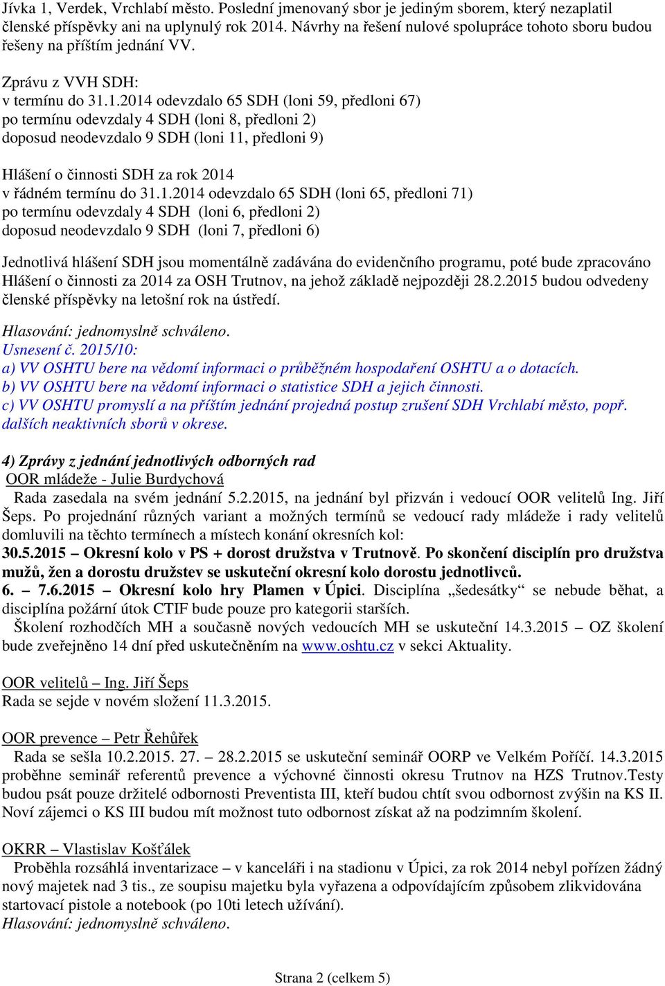 1.2014 odevzdalo 65 SDH (loni 59, předloni 67) po termínu odevzdaly 4 SDH (loni 8, předloni 2) doposud neodevzdalo 9 SDH (loni 11, předloni 9) Hlášení o činnosti SDH za rok 2014 v řádném termínu do