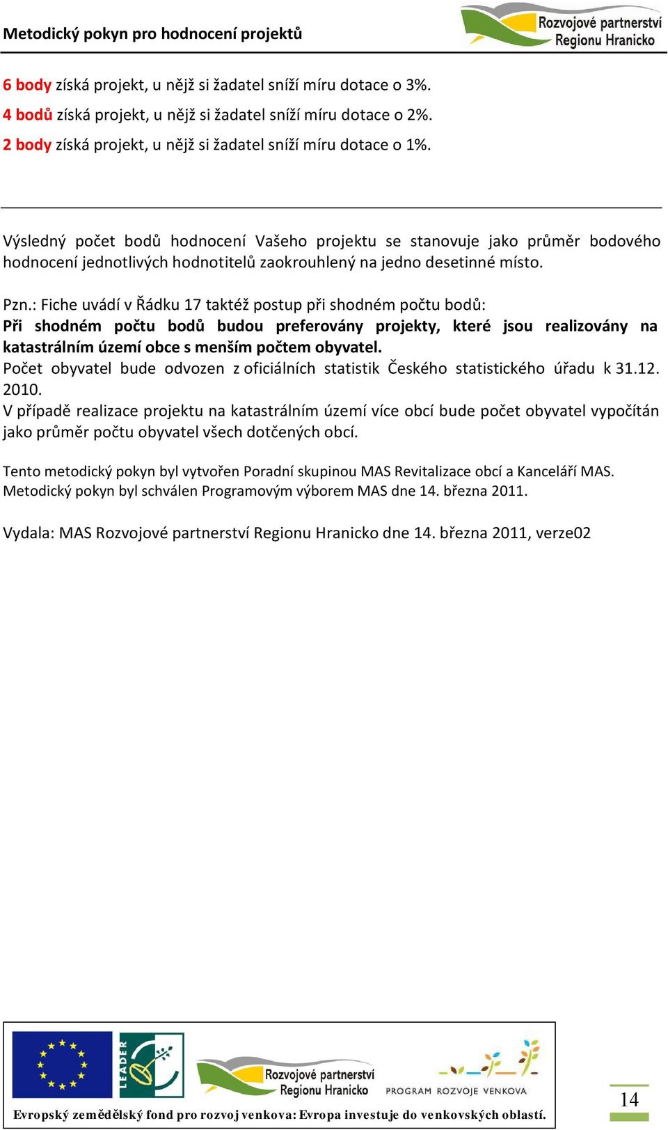 : Fiche uvádí v Řádku 17 taktéž postup při shodném počtu bodů: Při shodném počtu bodů budou preferovány projekty, které jsou realizovány na katastrálním území obce s menším počtem obyvatel.