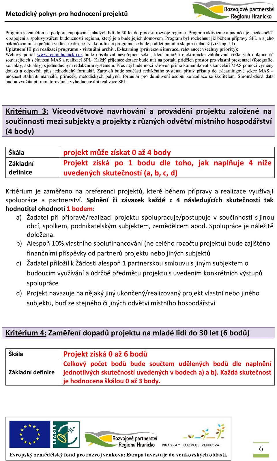 Program byl rozběhnut již během přípravy SPL a s jeho pokračováním se počítá i ve fázi realizace. Na koordinaci programu se bude podílet poradní skupina mládež (viz kap. 11).