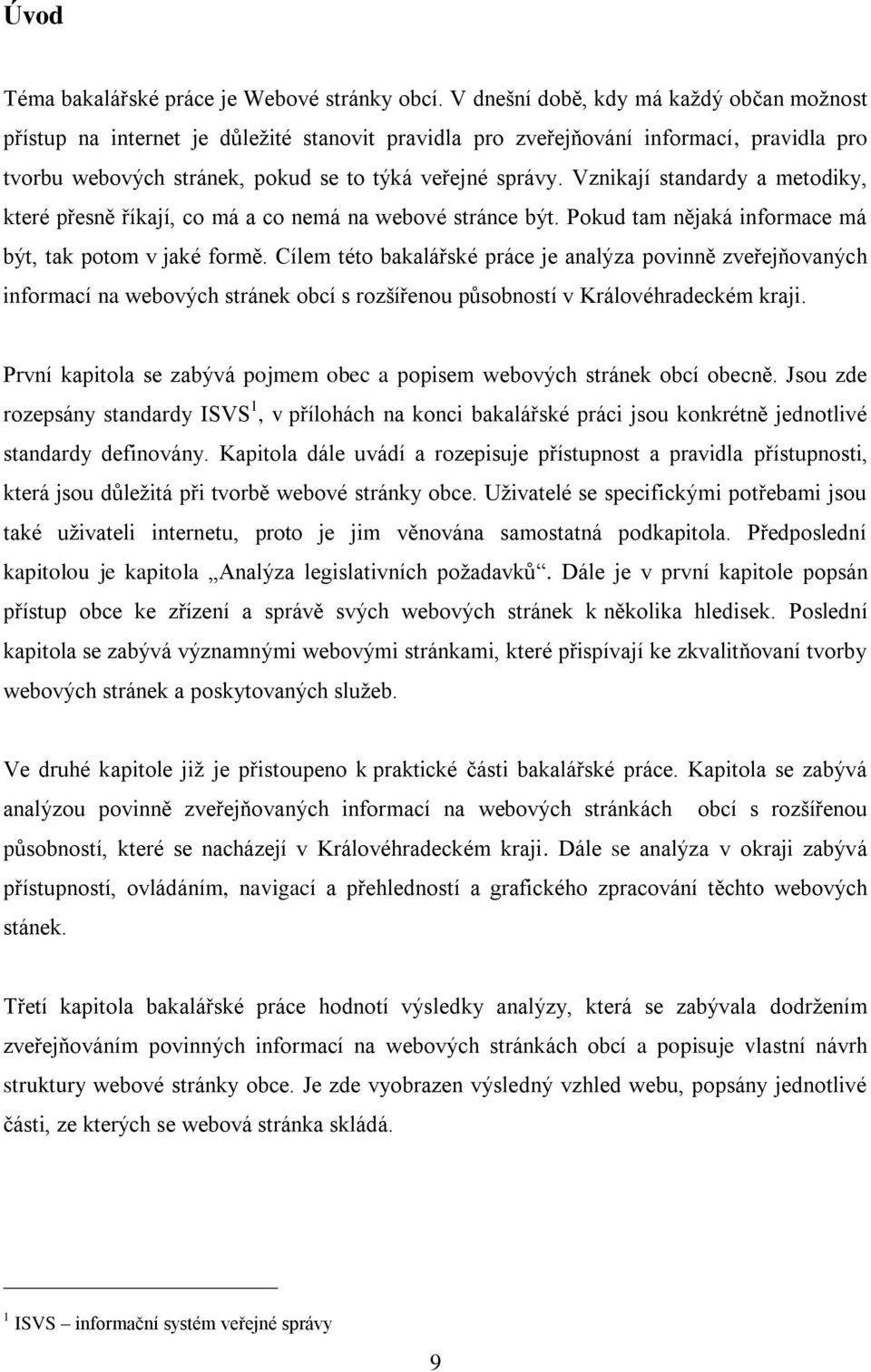 Vznikají standardy a metodiky, které přesně říkají, co má a co nemá na webové stránce být. Pokud tam nějaká informace má být, tak potom v jaké formě.