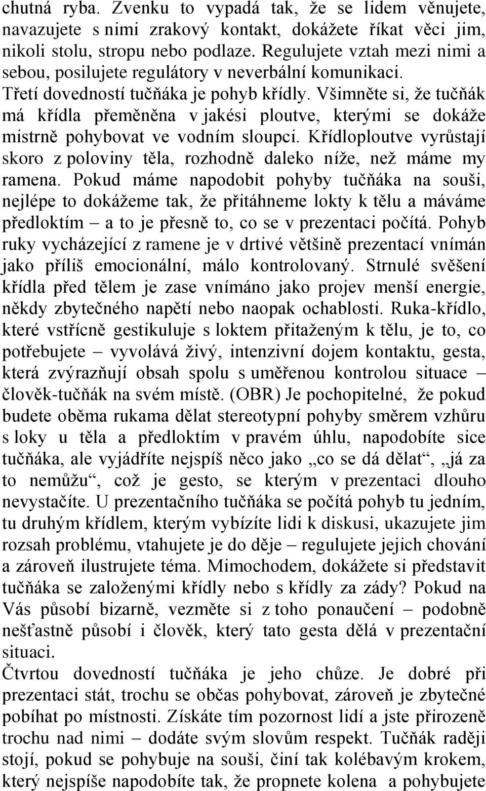 Všimněte si, že tučňák má křídla přeměněna v jakési ploutve, kterými se dokáže mistrně pohybovat ve vodním sloupci.