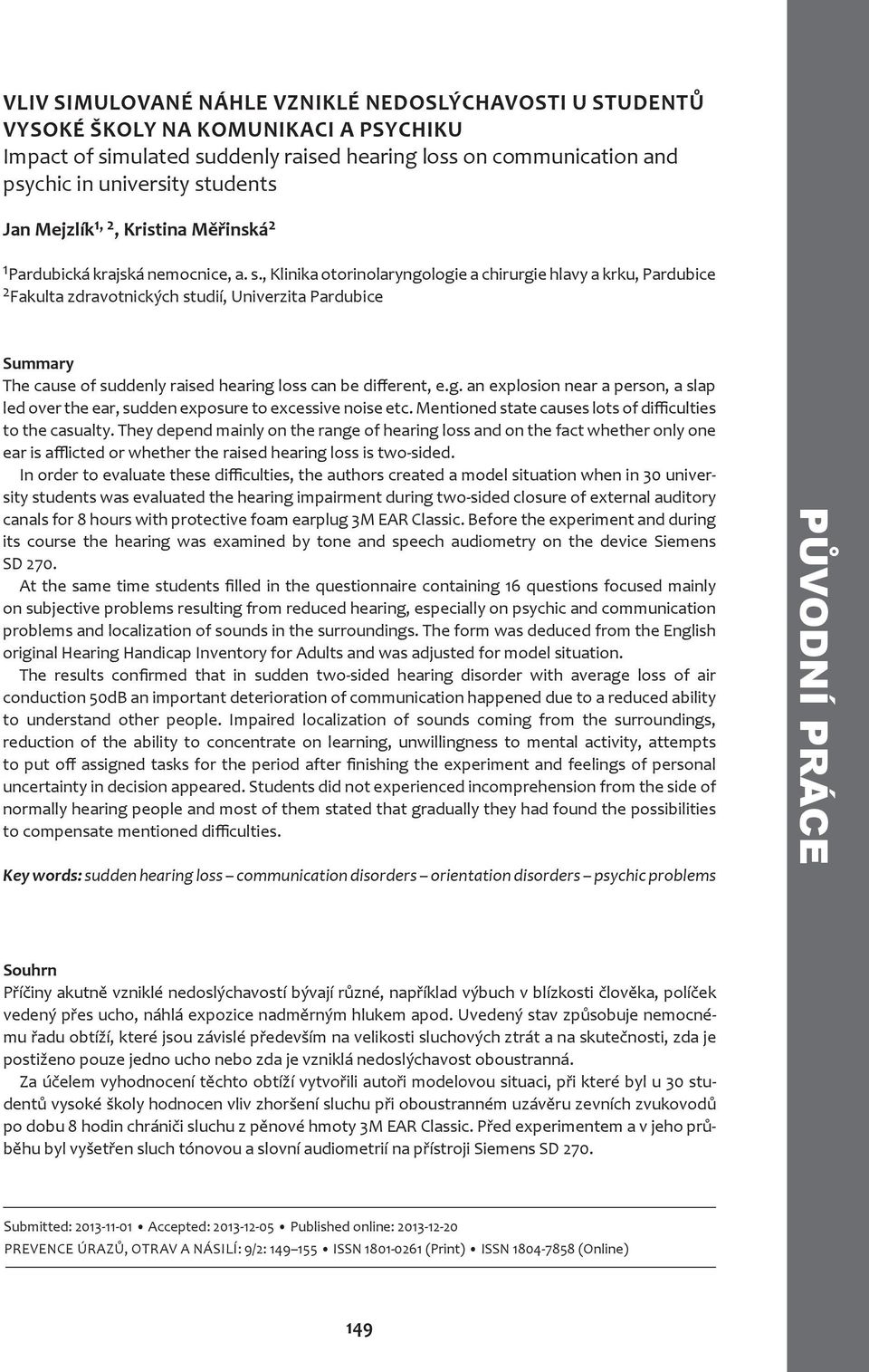 , Klinika otorinolaryngologie a chirurgie hlavy a krku, Pardubice 2 Fakulta zdravotnických studií, Univerzita Pardubice Summary The cause of suddenly raised hearing loss can be different, e.g. an explosion near a person, a slap led over the ear, sudden exposure to excessive noise etc.