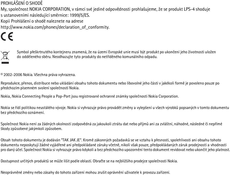 Symbol pøe¹krtnutého kontejneru znamená, ¾e na území Evropské unie musí být produkt po ukonèení jeho ¾ivotnosti ulo¾en do oddìleného sbìru. Neodhazujte tyto produkty do netøídìného komunálního odpadu.