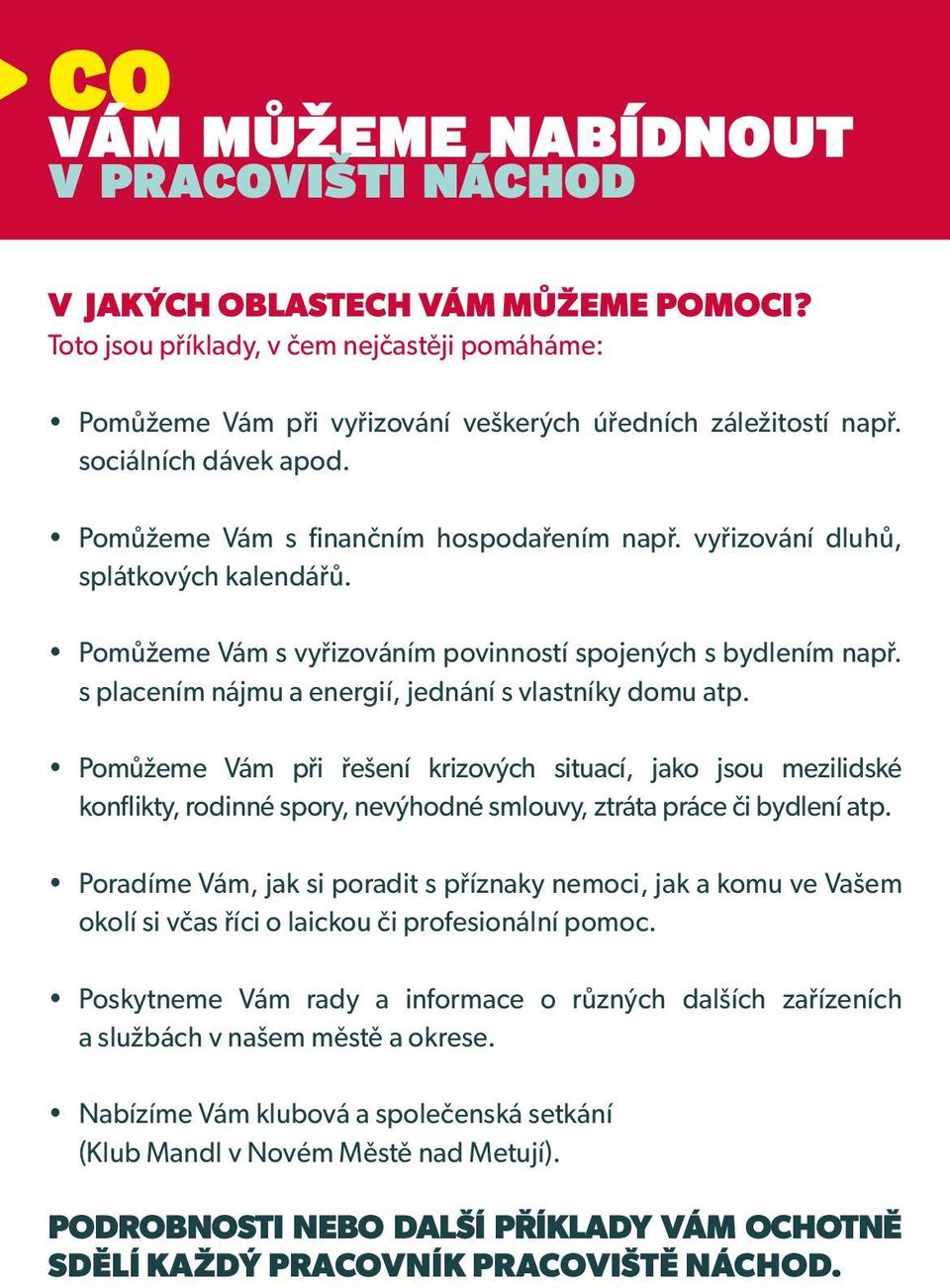 s placením nájmu a energií, jednání s vlastníky domu atp. Pomůžeme Vám při řešení krizových situací, jako jsou mezilidské konflikty, rodinné spory, nevýhodné smlouvy, ztráta práce či bydlení atp.