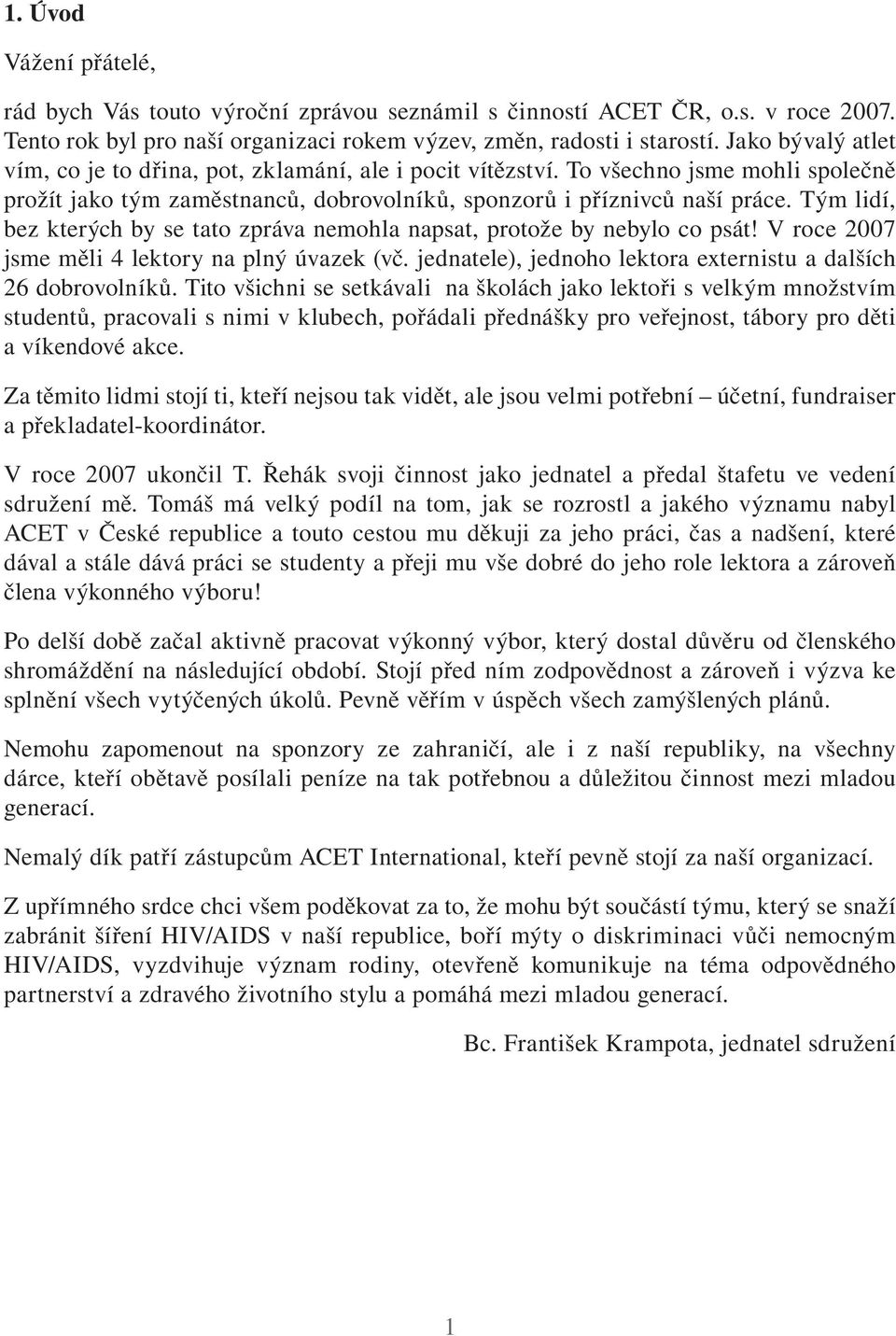 Tým lidí, bez kterých by se tato zpráva nemohla napsat, protože by nebylo co psát! V roce 2007 jsme měli 4 lektory na plný úvazek (vč. jednatele), jednoho lektora externistu a dalších 26 dobrovolníků.