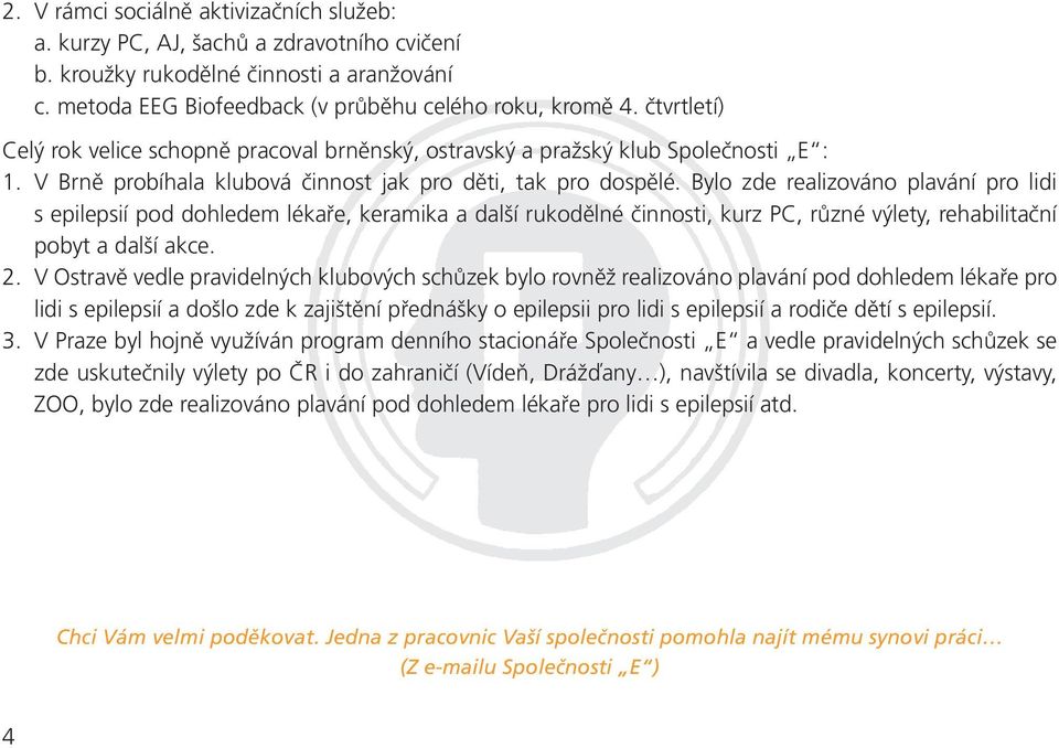 Bylo zde realizováno plavání pro lidi s epilepsií pod dohledem lékaře, keramika a další rukodělné činnosti, kurz PC, různé výlety, rehabilitační pobyt a další akce. 2.