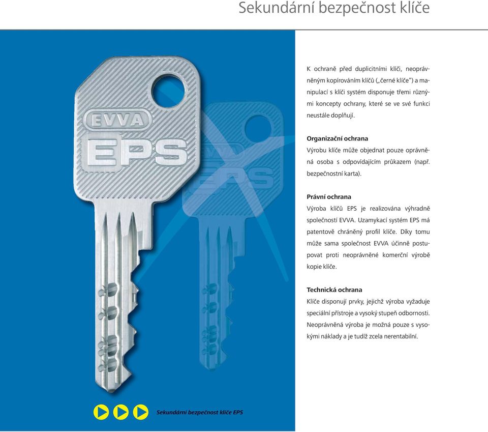 Právní ochrana Výroba klíčů EPS je realizována výhradně společností EVVA. Uzamykací systém EPS má patentově chráněný profil klíče.