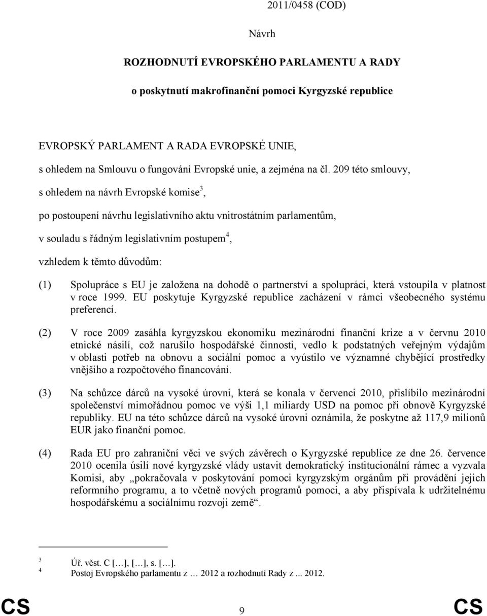 209 této smlouvy, s ohledem na návrh Evropské komise 3, po postoupení návrhu legislativního aktu vnitrostátním parlamentům, v souladu s řádným legislativním postupem 4, vzhledem k těmto důvodům: (1)