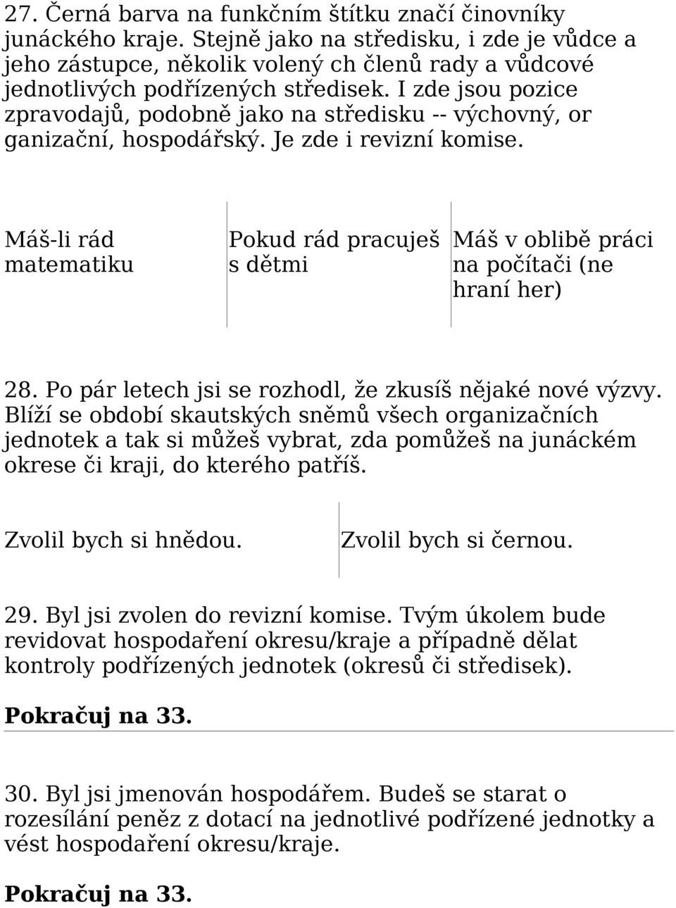 Máš-li rád matematiku Pokud rád pracuješ s dětmi Máš v oblibě práci na počítači (ne hraní her) 28. Po pár letech jsi se rozhodl, že zkusíš nějaké nové výzvy.