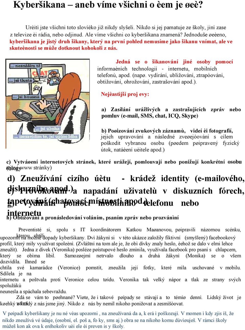 Jedná se o šikanování jiné osoby pomocí informaèních technologií - internetu, mobilních telefonù, apod. (napø. vydírání, ubližování, ztrapòování, obtìžování, ohrožování, zastrašování apod.).