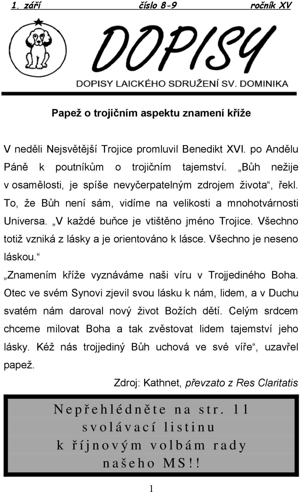 Všechno totiž vzniká z lásky a je orientováno k lásce. Všechno je neseno láskou. Znamením kříže vyznáváme naši víru v Trojjediného Boha.