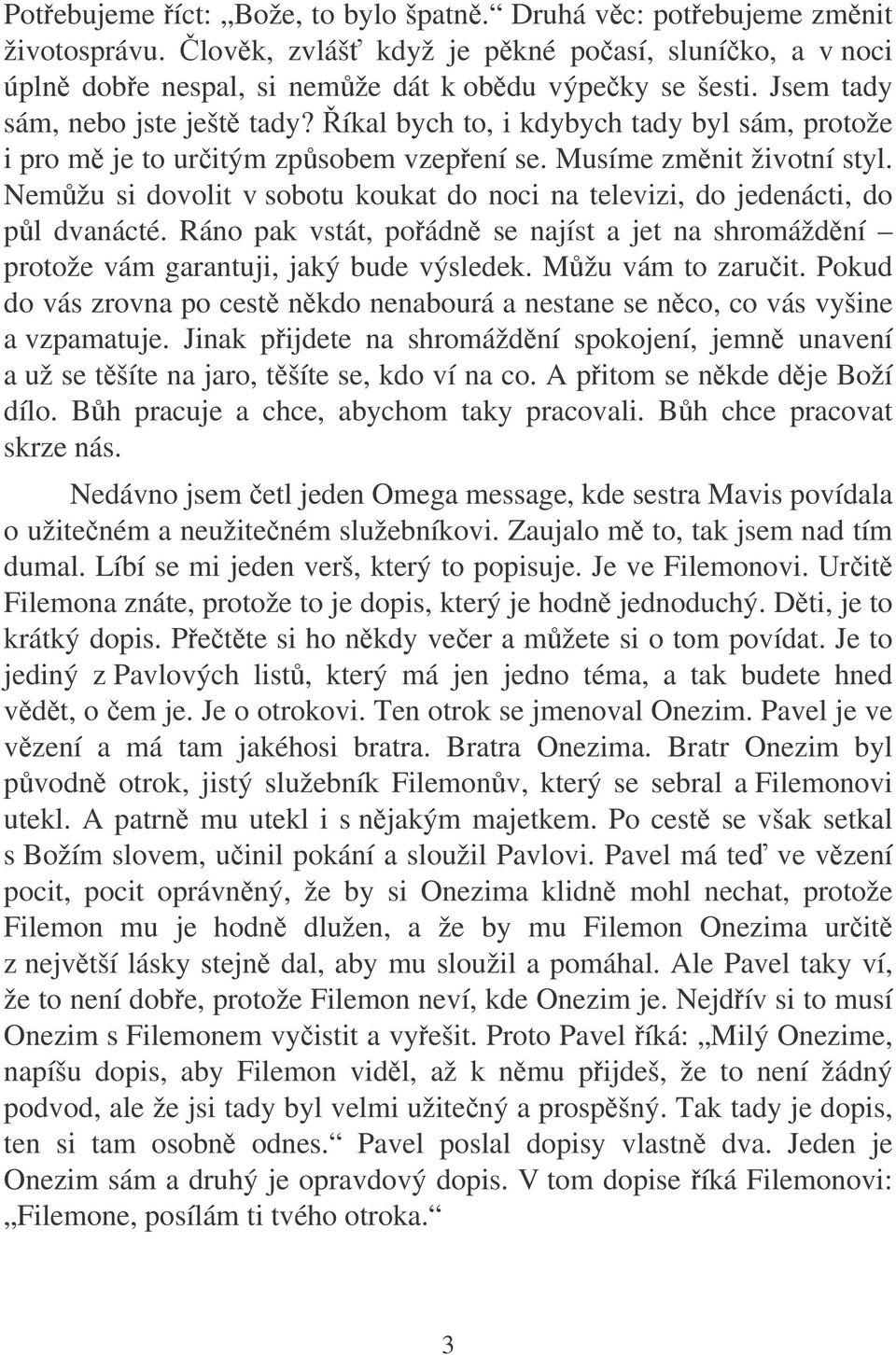 Nemžu si dovolit v sobotu koukat do noci na televizi, do jedenácti, do pl dvanácté. Ráno pak vstát, poádn se najíst a jet na shromáždní protože vám garantuji, jaký bude výsledek. Mžu vám to zaruit.