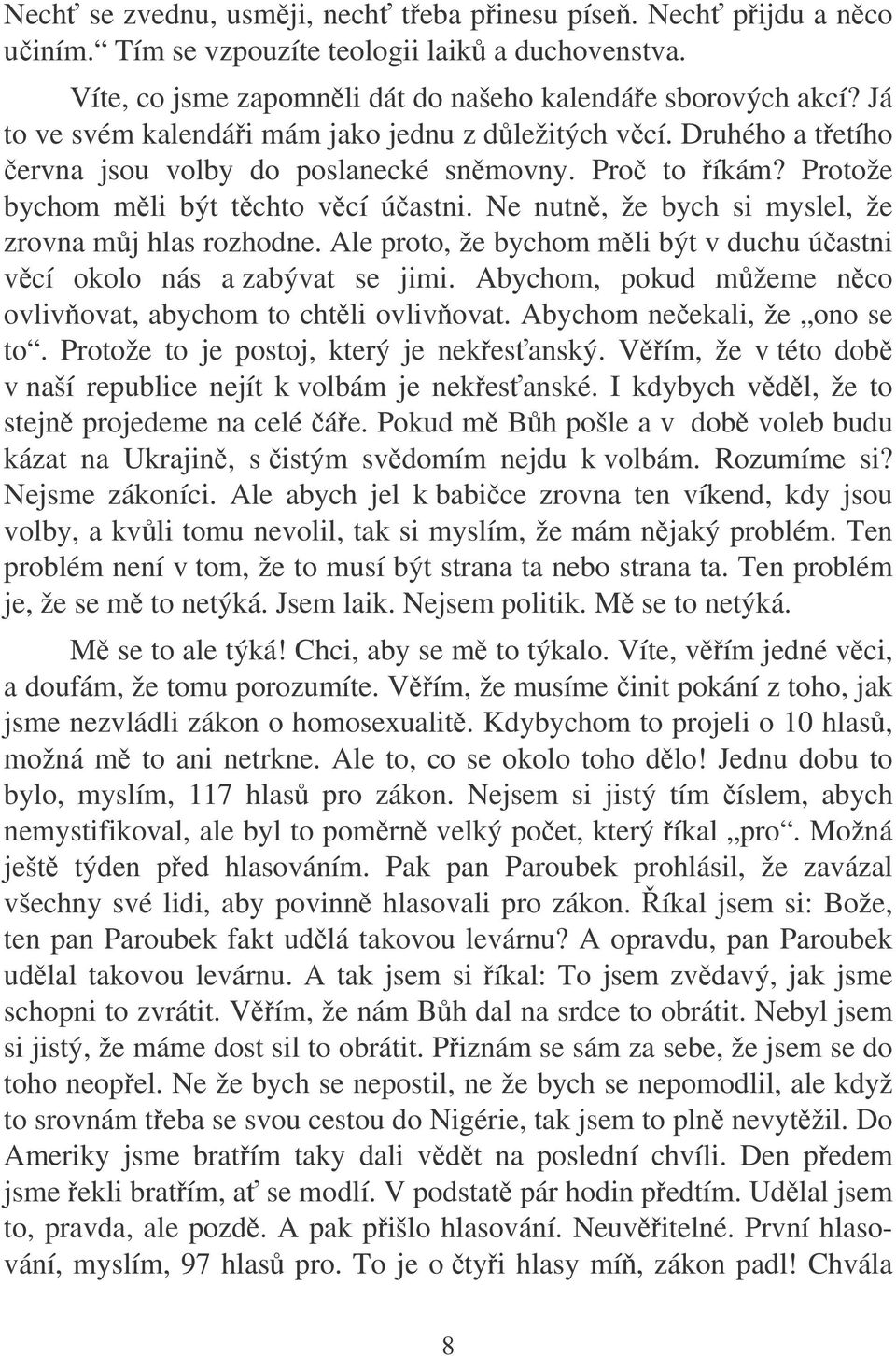 Ne nutn, že bych si myslel, že zrovna mj hlas rozhodne. Ale proto, že bychom mli být v duchu úastni vcí okolo nás a zabývat se jimi. Abychom, pokud mžeme nco ovlivovat, abychom to chtli ovlivovat.