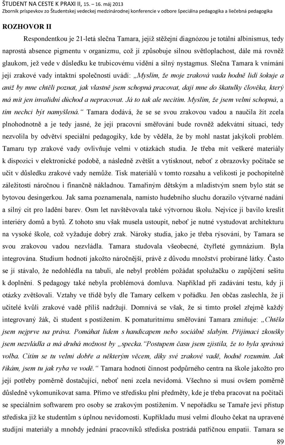 Slečna Tamara k vnímání její zrakové vady intaktní společností uvádí: Myslím, ţe moje zraková vada hodně lidí šokuje a aniţ by mne chtěli poznat, jak vlastně jsem schopná pracovat, dají mne do