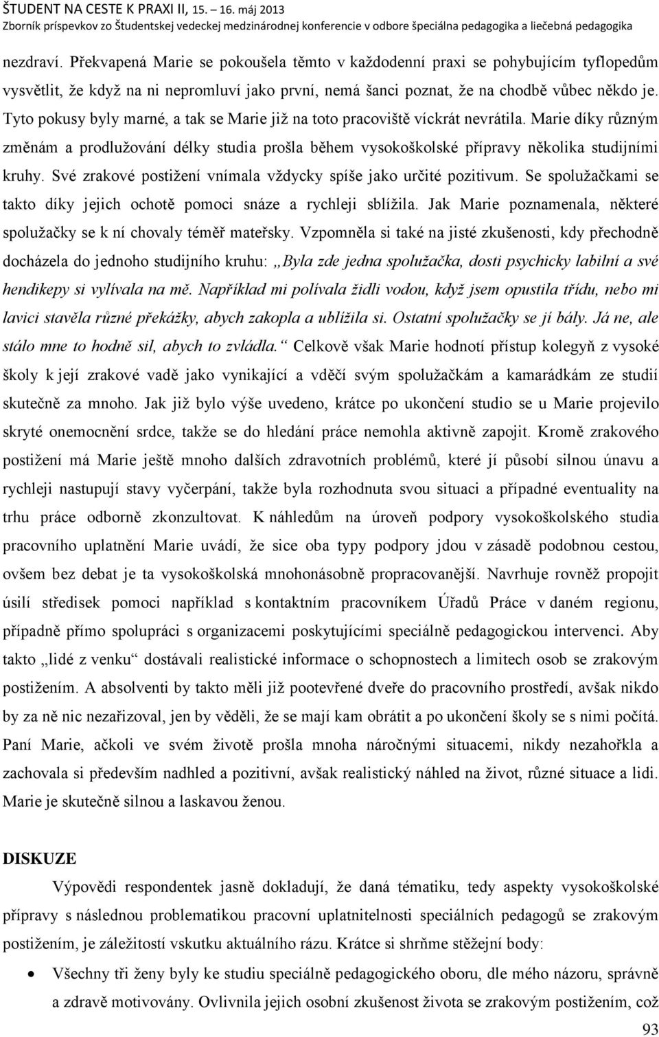 Své zrakové postiņení vnímala vņdycky spíńe jako určité pozitivum. Se spoluņačkami se takto díky jejich ochotě pomoci snáze a rychleji sblíņila.