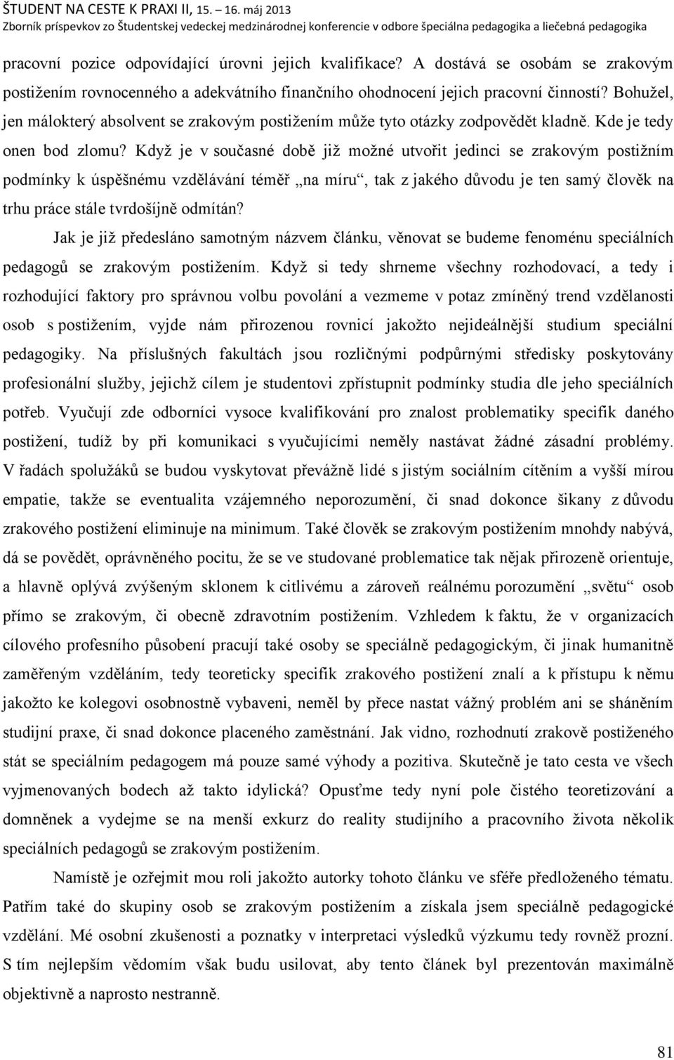 Kdyņ je v současné době jiņ moņné utvořit jedinci se zrakovým postiņním podmínky k úspěńnému vzdělávání téměř na míru, tak z jakého dŧvodu je ten samý člověk na trhu práce stále tvrdońíjně odmítán?