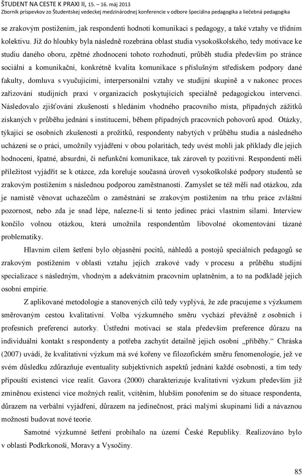 komunikační, konkrétně kvalita komunikace s přísluńným střediskem podpory dané fakulty, domluva s vyučujícími, interpersonální vztahy ve studijní skupině a v nakonec proces zařizování studijních