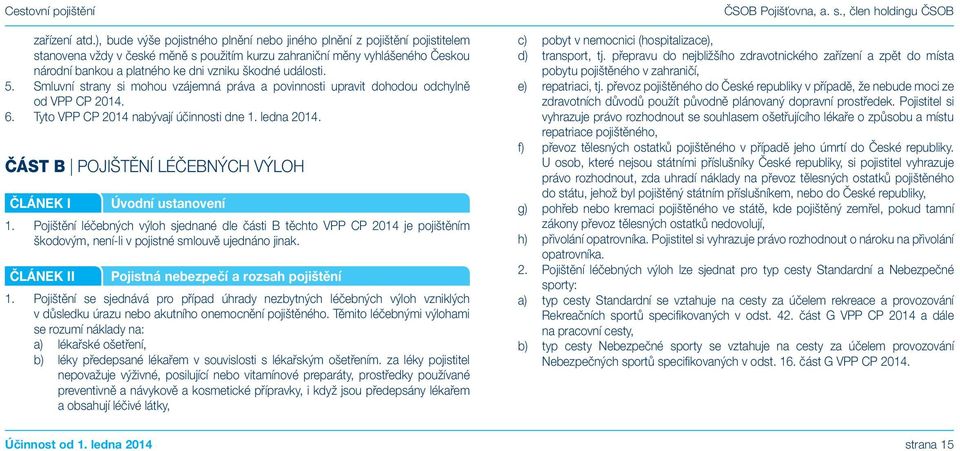 škodné události. 5. Smluvní strany si mohou vzájemná práva a povinnosti upravit dohodou odchylně od VPP CP 2014. 6. Tyto VPP CP 2014 nabývají účinnosti dne 1. ledna 2014.