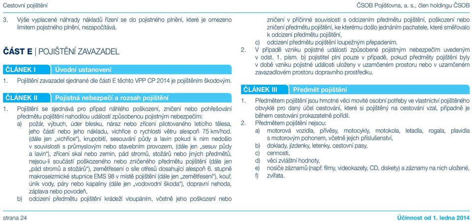 Pojištění se sjednává pro případ náhlého poškození, zničení nebo pohřešování předmětu pojištění nahodilou událostí způsobenou pojistným nebezpečím: a) požár, výbuch, úder blesku, náraz nebo zřícení