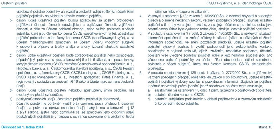 členem koncernu ČSOB (specifikovaných výše), účastníkovi pojištění pojistitelem nebo členy koncernu ČSOB (specifikovanými výše), a za účelem marketingového zpracování za účelem výběru vhodných