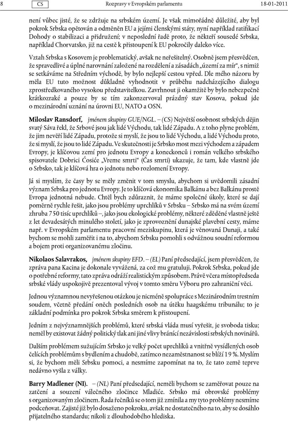 sousedé Srbska, například Chorvatsko, již na cestě k přistoupení k EU pokročily daleko více. Vztah Srbska s Kosovem je problematický, avšak ne neřešitelný.