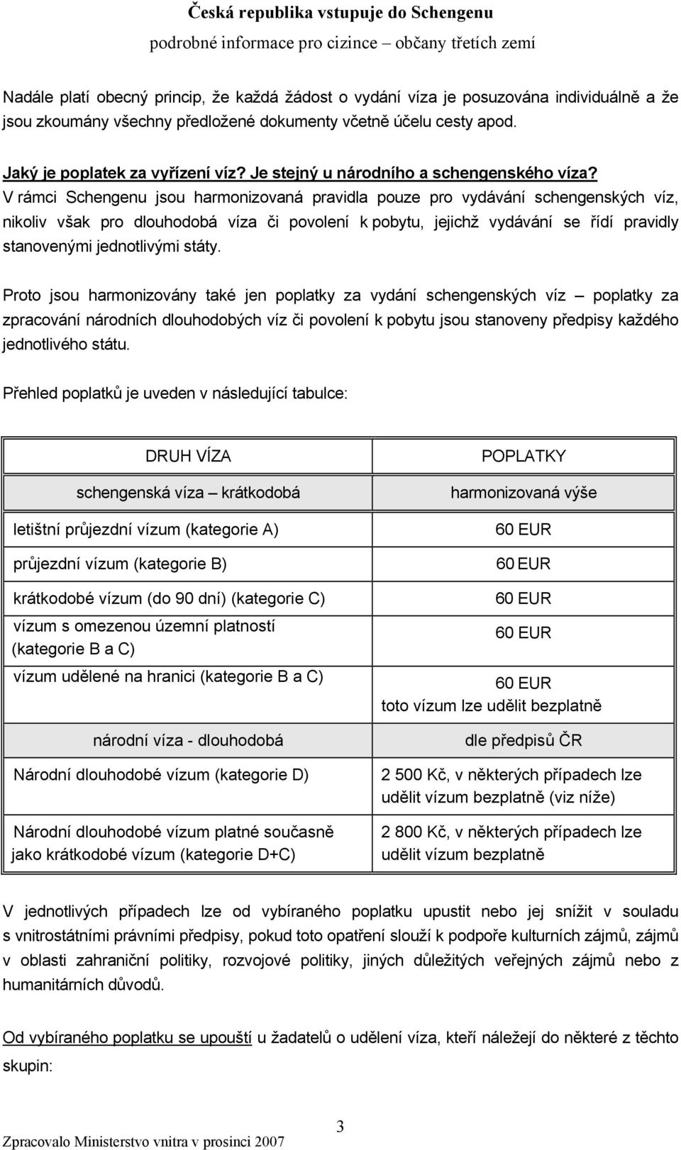 V rámci Schengenu jsou harmonizovaná pravidla pouze pro vydávání schengenských víz, nikoliv však pro dlouhodobá víza či povolení k pobytu, jejichž vydávání se řídí pravidly stanovenými jednotlivými