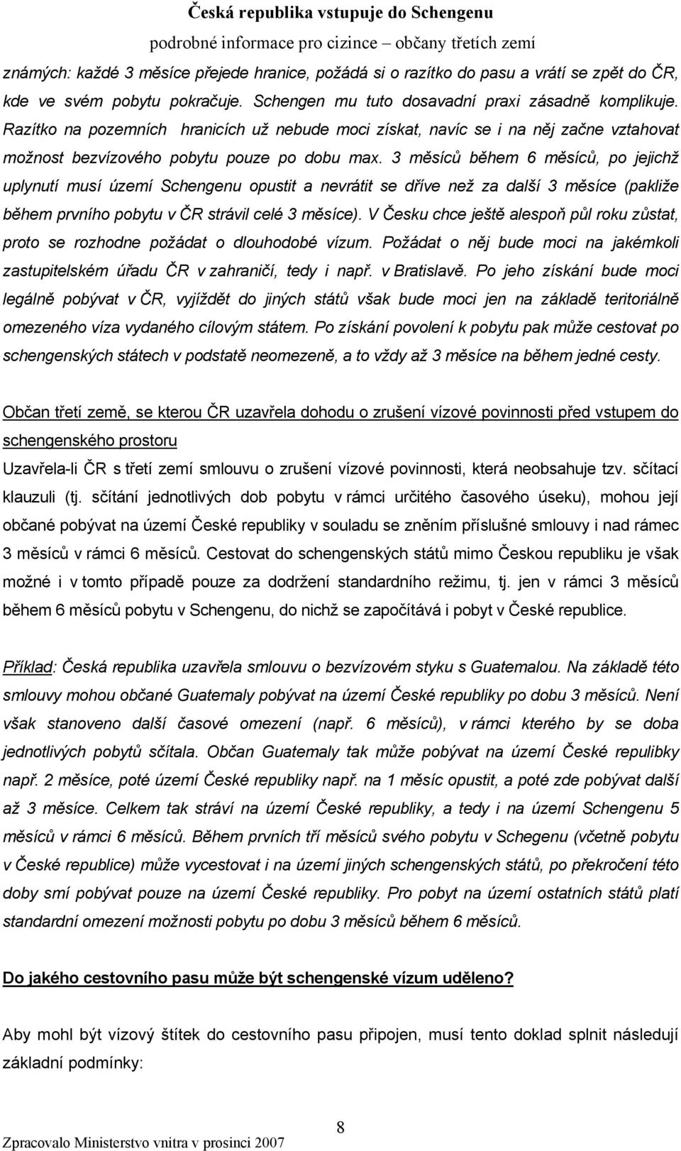 3 měsíců během 6 měsíců, po jejichž uplynutí musí území Schengenu opustit a nevrátit se dříve než za další 3 měsíce (pakliže během prvního pobytu v ČR strávil celé 3 měsíce).