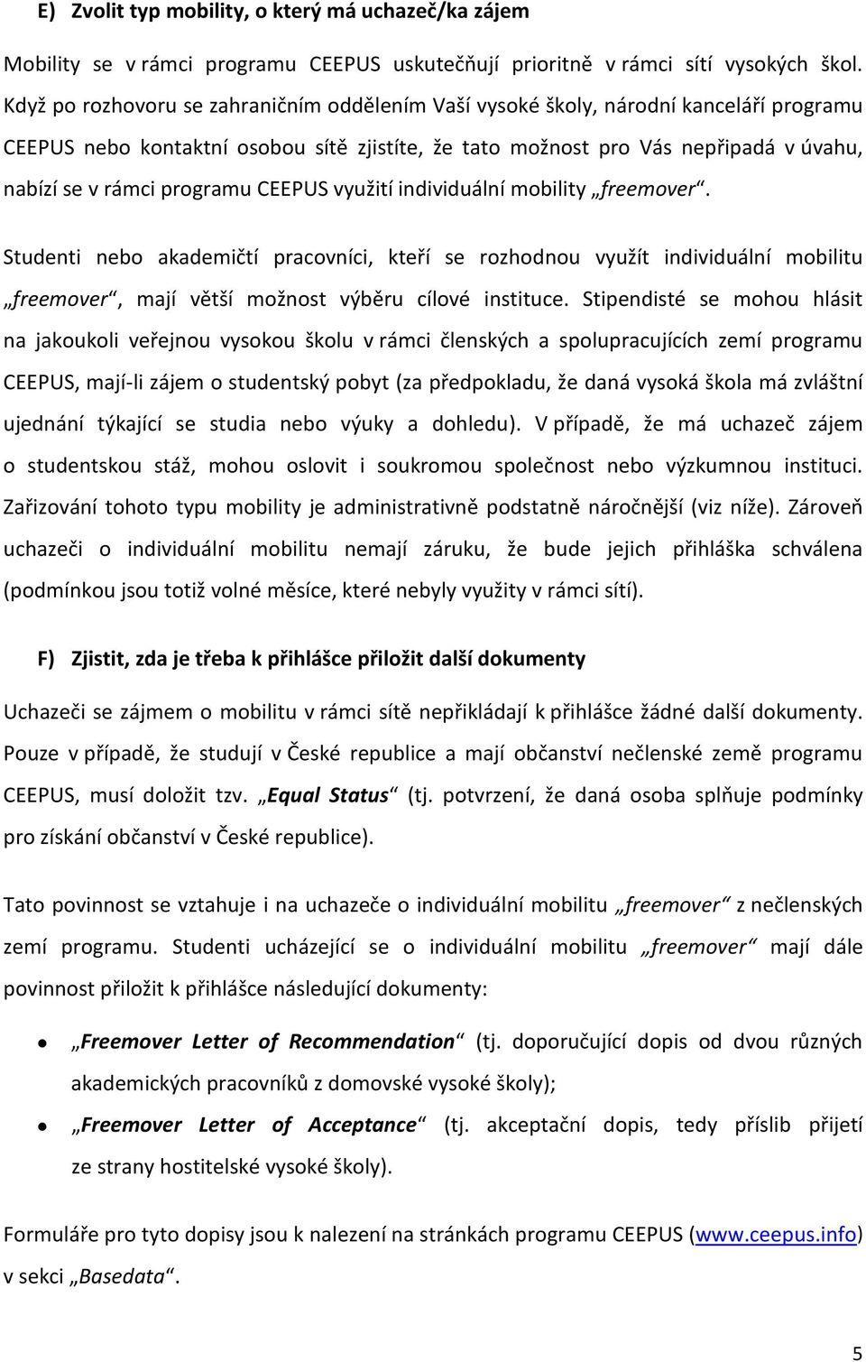 programu CEEPUS využití individuální mobility freemover. Studenti nebo akademičtí pracovníci, kteří se rozhodnou využít individuální mobilitu freemover, mají větší možnost výběru cílové instituce.