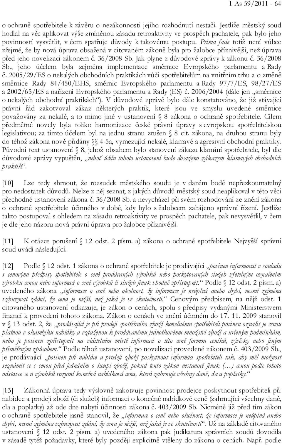 Prima facie totiž není vůbec zřejmé, že by nová úprava obsažená v citovaném zákoně byla pro žalobce příznivější, než úprava před jeho novelizaci zákonem č. 36/2008 Sb.