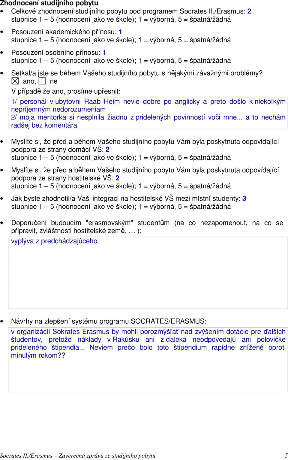 V případě že ano, prosíme upřesnit: 1/ personál v ubytovni Raab Heim nevie dobre po anglicky a preto došlo k niekoľkým nepríjemným nedorozumeniam 2/ moja mentorka si nesplnila žiadnu z pridelených