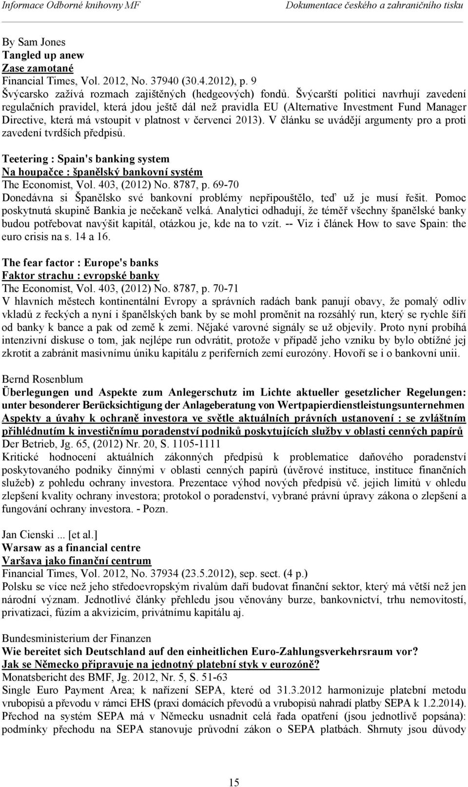 V článku se uvádějí argumenty pro a proti zavedení tvrdších předpisů. Teetering : Spain's banking system Na houpačce : španělský bankovní systém The Economist, Vol. 403, (2012) No. 8787, p.