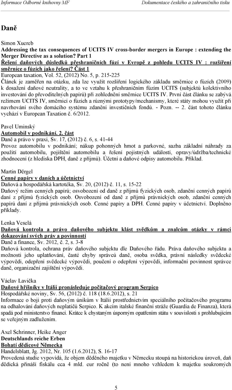 215-225 Článek je zaměřen na otázku, zda lze využít rozšíření logického základu směrnice o fúzích (2009) k dosažení daňové neutrality, a to ve vztahu k přeshraničním fúzím UCITS (subjektů