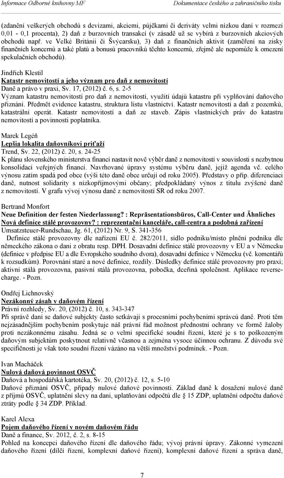 ve Velké Británii či Švýcarsku), 3) daň z finančních aktivit (zaměření na zisky finančních koncernů a také platů a bonusů pracovníků těchto koncernů, zřejmě ale nepomůže k omezení spekulačních