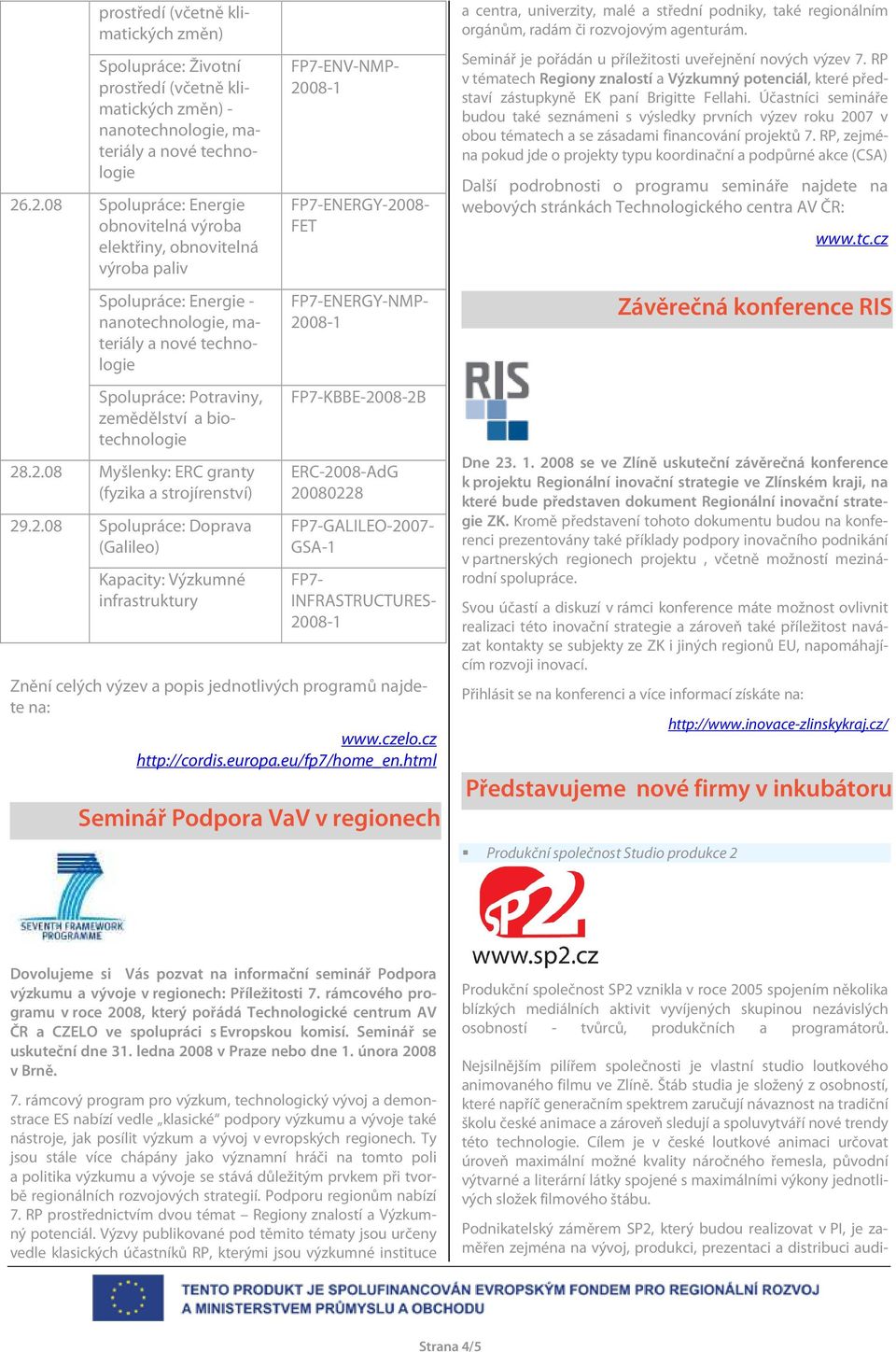 Spolupráce: Energie - nanotechnologie, materiály a nové technologie FP7-ENERGY-NMP- FP7-KBBE-2008-2B ERC-2008-AdG 20080228 Spolupráce: Potraviny, zemědělství a biotechnologie FP7-GALILEO-2007- GSA-1