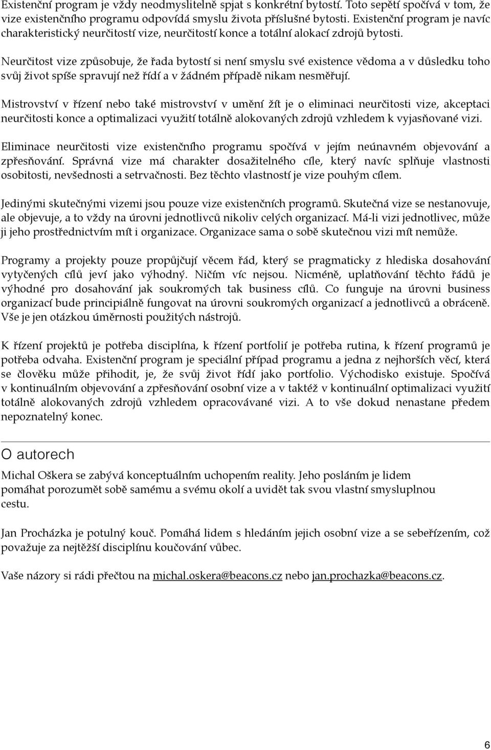 Neurčitost vize způsobuje, že řada bytostí si není smyslu své existence vědoma a v důsledku toho svůj život spíše spravují než řídí a v žádném případě nikam nesměřují.