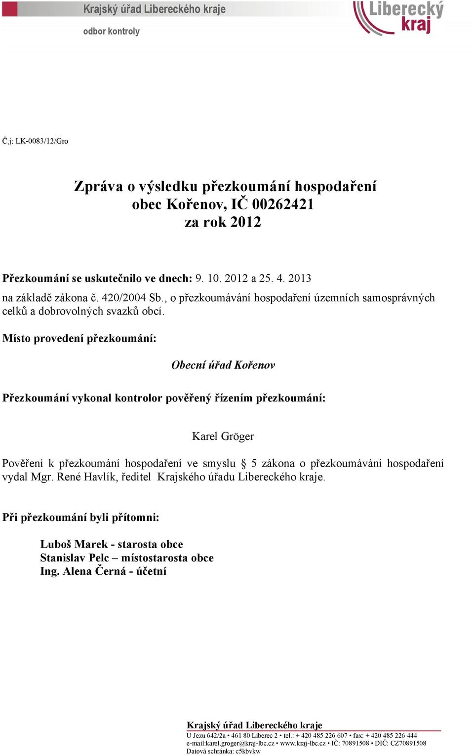 Místo provedení přezkoumání: Obecní úřad Kořenov Přezkoumání vykonal kontrolor pověřený řízením přezkoumání: Karel Gröger Pověření k přezkoumání hospodaření ve smyslu 5 zákona o přezkoumávání