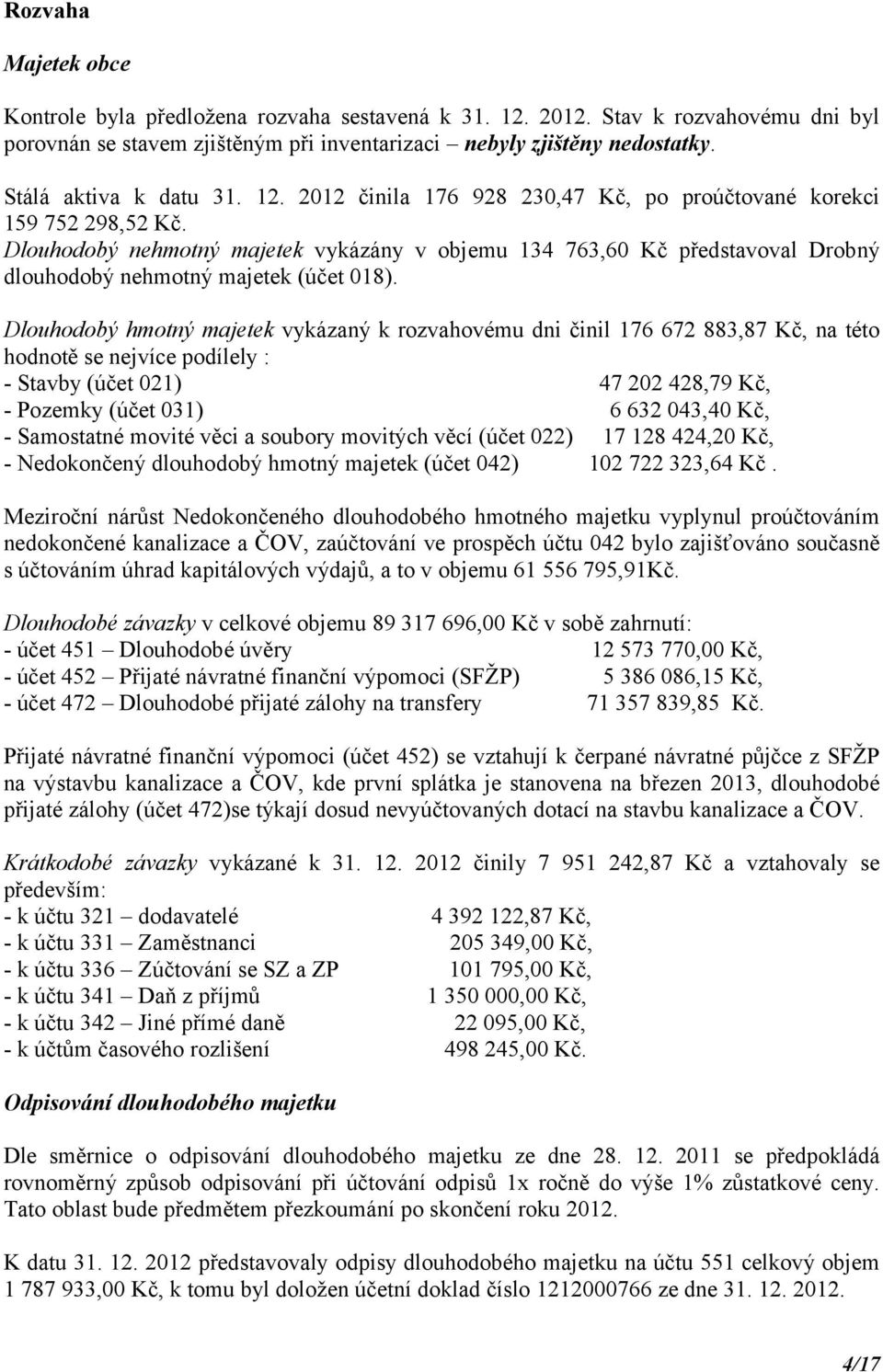 Dlouhodobý nehmotný majetek vykázány v objemu 134 763,60 Kč představoval Drobný dlouhodobý nehmotný majetek (účet 018).