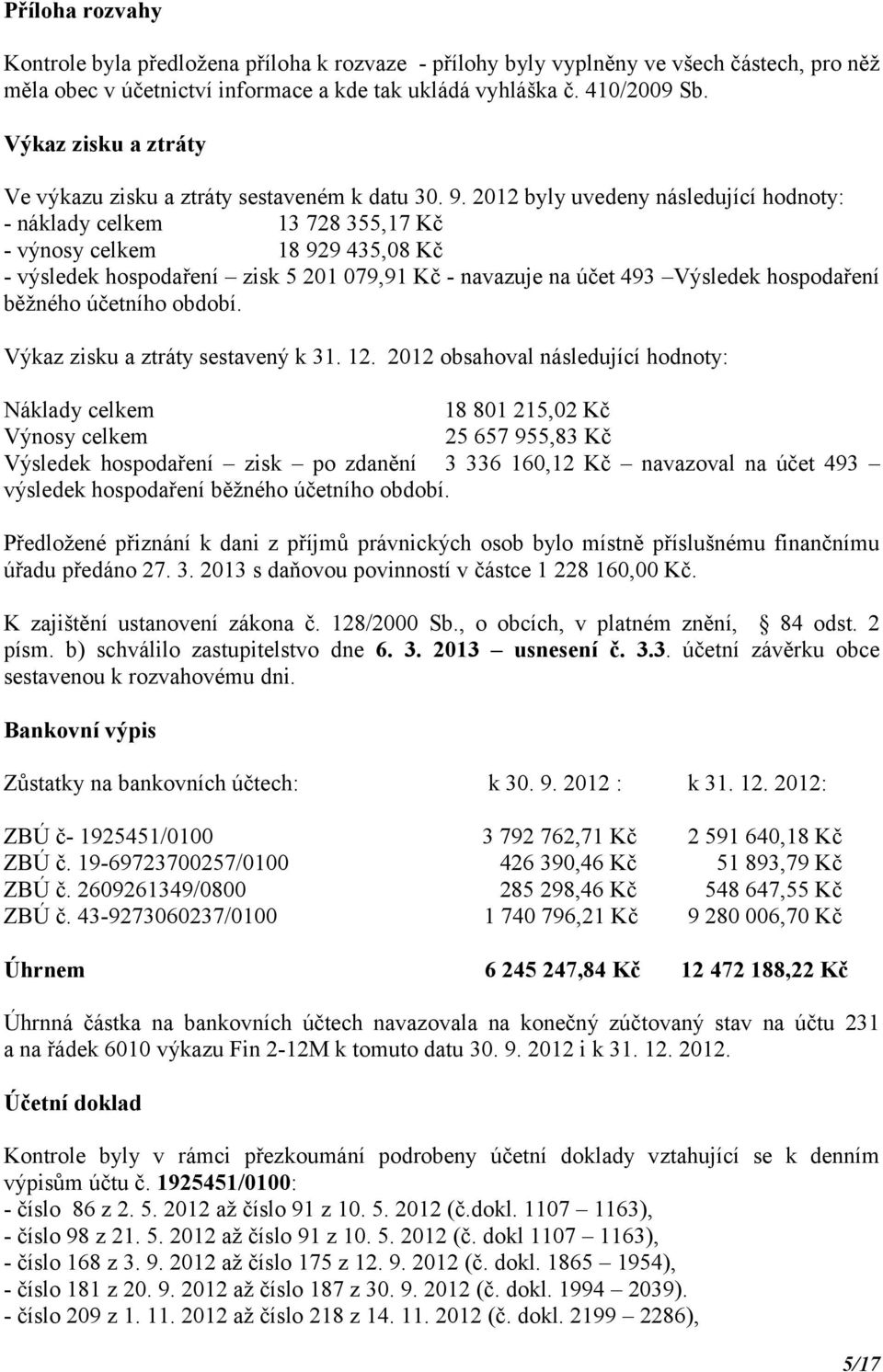 2012 byly uvedeny následující hodnoty: - náklady celkem 13 728 355,17 Kč - výnosy celkem 18 929 435,08 Kč - výsledek hospodaření zisk 5 201 079,91 Kč - navazuje na účet 493 Výsledek hospodaření