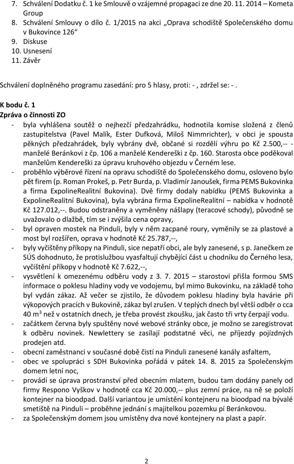 1 Zpráva o činnosti ZO - byla vyhlášena soutěž o nejhezčí předzahrádku, hodnotila komise složená z členů zastupitelstva (Pavel Malík, Ester Dufková, Miloš Nimmrichter), v obci je spousta pěkných