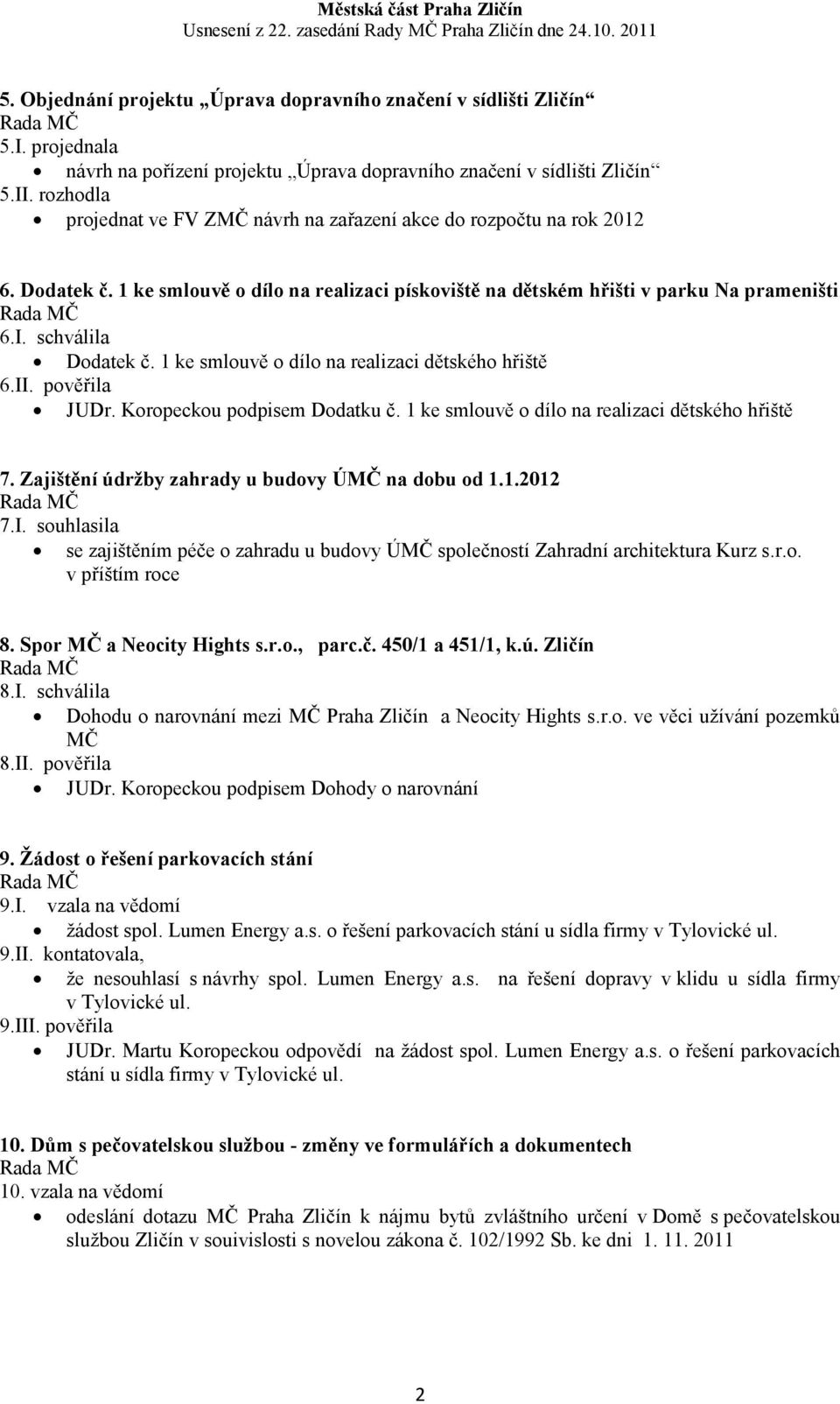 1 ke smlouvě o dílo na realizaci dětského hřiště 6.II. pověřila JUDr. Koropeckou podpisem Dodatku č. 1 ke smlouvě o dílo na realizaci dětského hřiště 7.