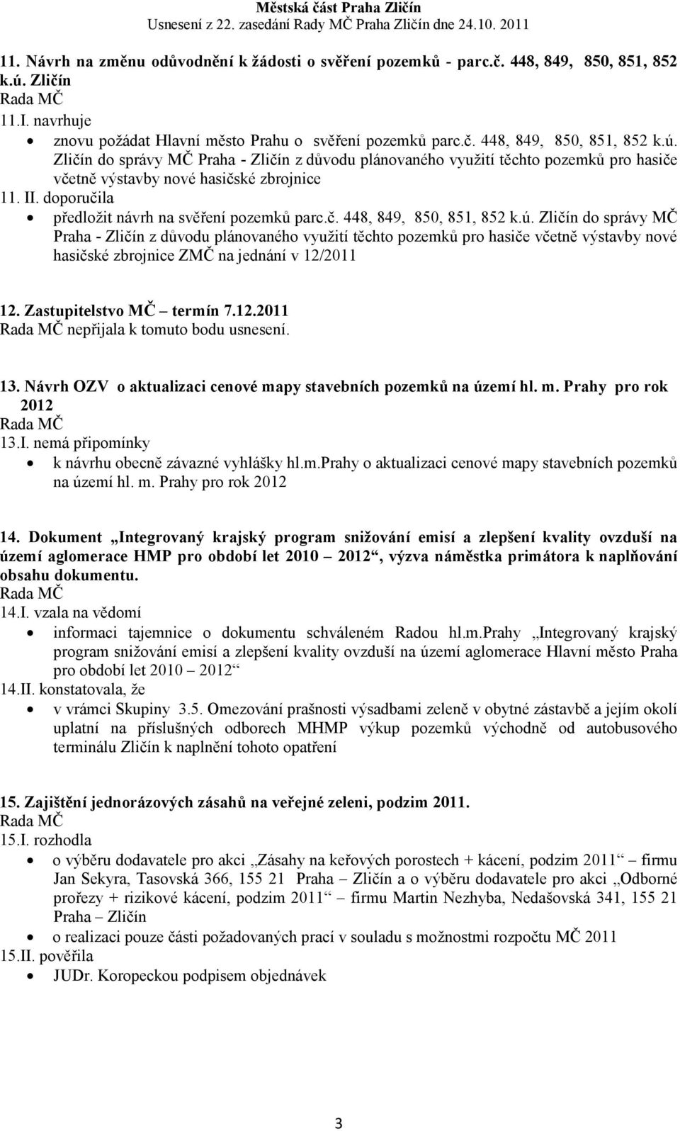 Zličín do správy MČ Praha - Zličín z důvodu plánovaného využití těchto pozemků pro hasiče včetně výstavby nové hasičské zbrojnice 11. II. doporučila předložit návrh na svěření pozemků parc.č. 448, 849, 850, 851, 852 k.