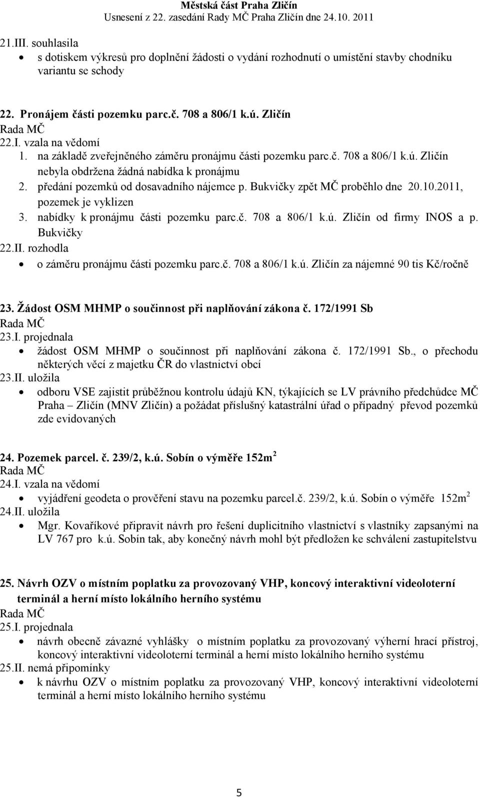 Bukvičky zpět MČ proběhlo dne 20.10.2011, pozemek je vyklizen 3. nabídky k pronájmu části pozemku parc.č. 708 a 806/1 k.ú. Zličín od firmy INOS a p. Bukvičky 22.II.