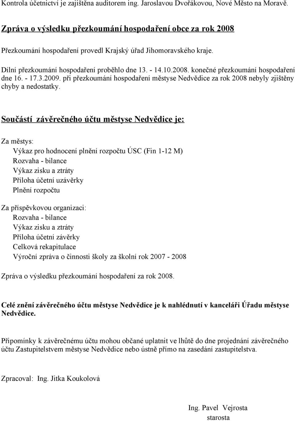 17.3.2009. při přezkoumání hospodaření městyse Nedvědice za rok 2008 nebyly zjištěny chyby a nedostatky.