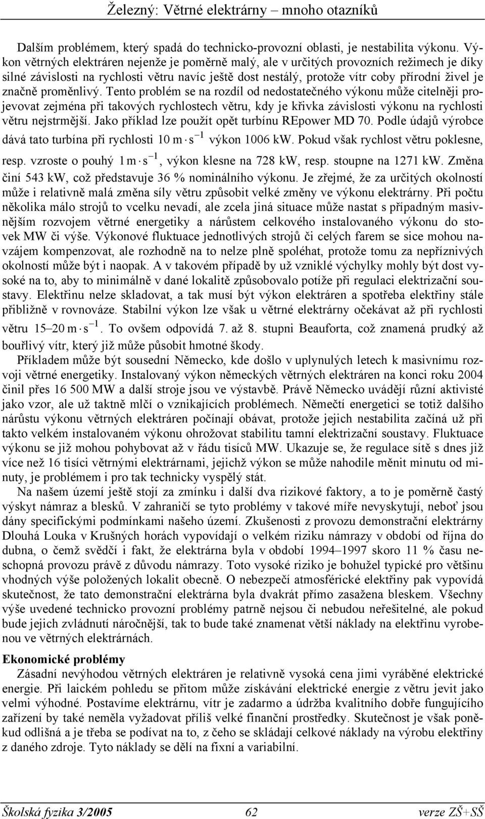 proměnlivý. Tento problém se na rozdíl od nedostatečného výkonu může citelněji projevovat zejména při takových rychlostech větru, kdy je křivka závislosti výkonu na rychlosti větru nejstrmější.