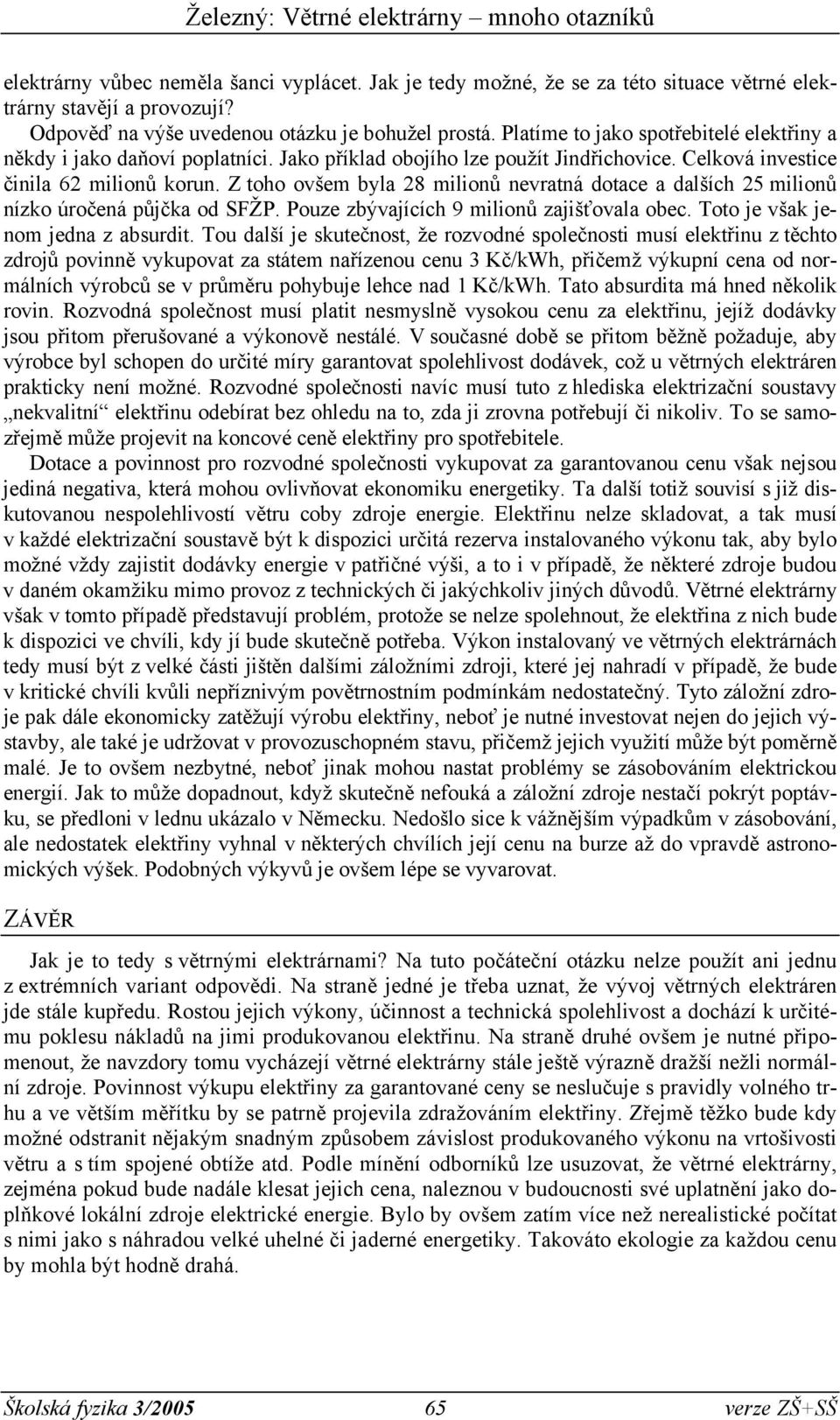 Z toho ovšem byla 28 milionů nevratná dotace a dalších 25 milionů nízko úročená půjčka od SFŽP. Pouze zbývajících 9 milionů zajišťovala obec. Toto je však jenom jedna z absurdit.